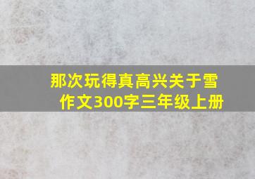 那次玩得真高兴关于雪作文300字三年级上册