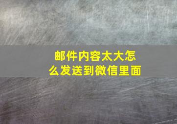 邮件内容太大怎么发送到微信里面