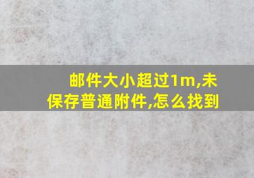 邮件大小超过1m,未保存普通附件,怎么找到