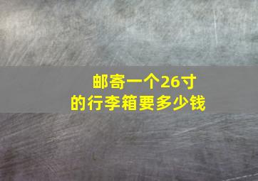 邮寄一个26寸的行李箱要多少钱