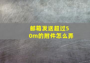 邮箱发送超过50m的附件怎么弄