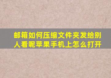 邮箱如何压缩文件夹发给别人看呢苹果手机上怎么打开