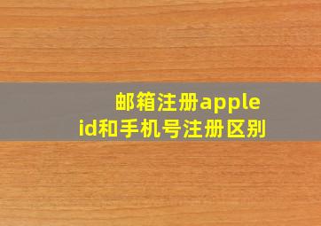 邮箱注册appleid和手机号注册区别