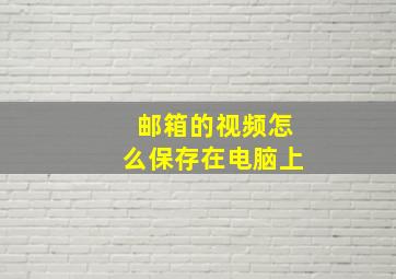 邮箱的视频怎么保存在电脑上