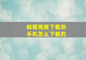 邮箱视频下载到手机怎么下载的