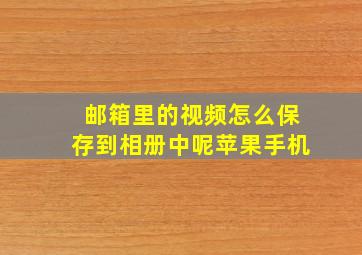 邮箱里的视频怎么保存到相册中呢苹果手机