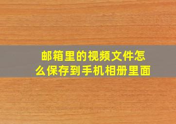 邮箱里的视频文件怎么保存到手机相册里面