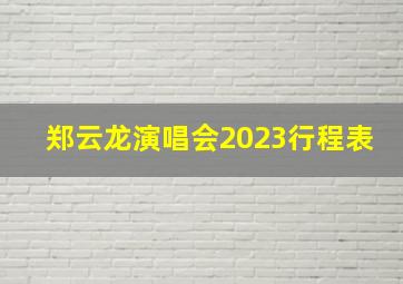 郑云龙演唱会2023行程表