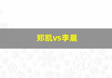 郑凯vs李晨