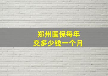 郑州医保每年交多少钱一个月