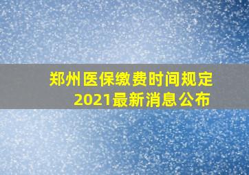 郑州医保缴费时间规定2021最新消息公布