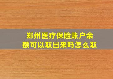 郑州医疗保险账户余额可以取出来吗怎么取