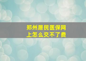 郑州居民医保网上怎么交不了费