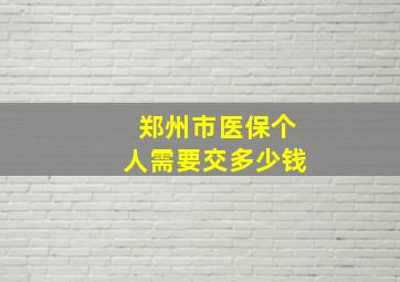 郑州市医保个人需要交多少钱