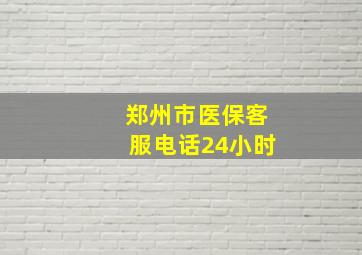 郑州市医保客服电话24小时