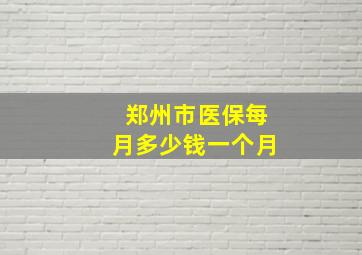 郑州市医保每月多少钱一个月