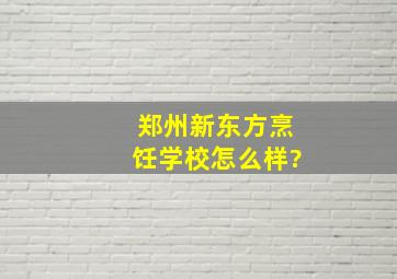 郑州新东方烹饪学校怎么样?