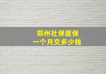 郑州社保医保一个月交多少钱