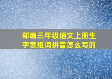 部编三年级语文上册生字表组词拼音怎么写的