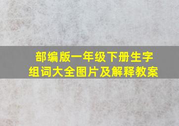 部编版一年级下册生字组词大全图片及解释教案