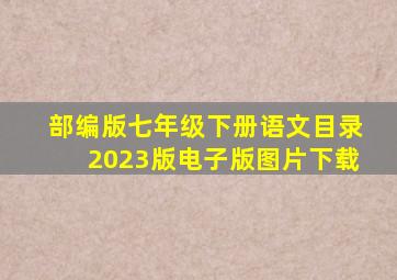 部编版七年级下册语文目录2023版电子版图片下载