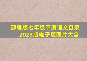 部编版七年级下册语文目录2023版电子版图片大全