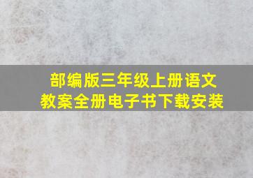 部编版三年级上册语文教案全册电子书下载安装