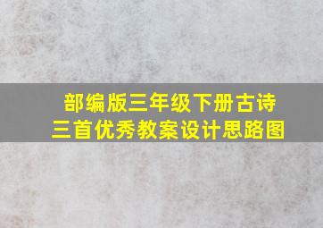 部编版三年级下册古诗三首优秀教案设计思路图