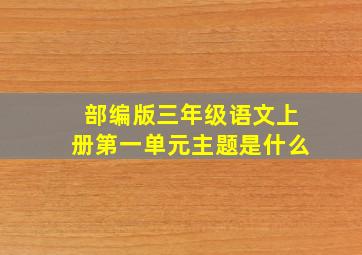 部编版三年级语文上册第一单元主题是什么