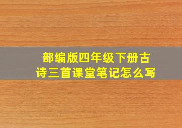 部编版四年级下册古诗三首课堂笔记怎么写