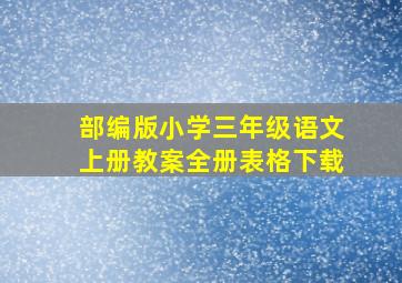 部编版小学三年级语文上册教案全册表格下载