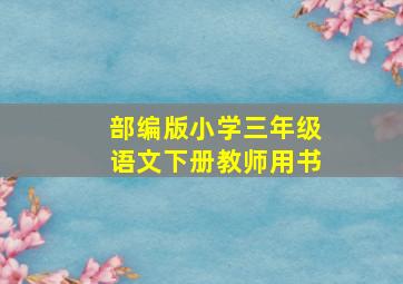 部编版小学三年级语文下册教师用书