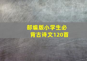 部编版小学生必背古诗文120首