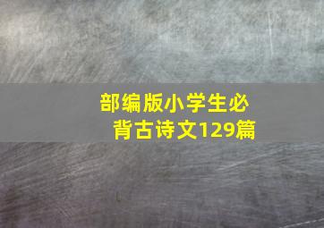 部编版小学生必背古诗文129篇