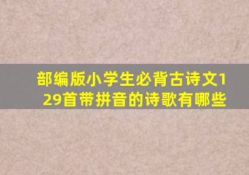 部编版小学生必背古诗文129首带拼音的诗歌有哪些