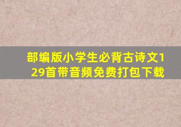 部编版小学生必背古诗文129首带音频免费打包下载