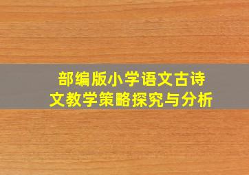 部编版小学语文古诗文教学策略探究与分析