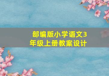 部编版小学语文3年级上册教案设计