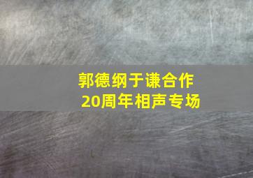 郭德纲于谦合作20周年相声专场