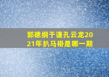 郭德纲于谦孔云龙2021年扒马褂是哪一期