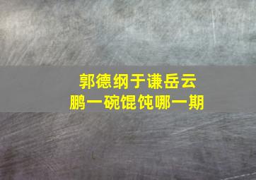 郭德纲于谦岳云鹏一碗馄饨哪一期