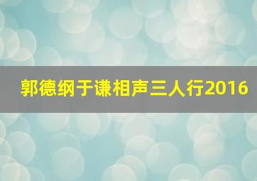 郭德纲于谦相声三人行2016