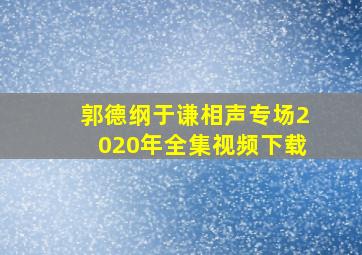 郭德纲于谦相声专场2020年全集视频下载