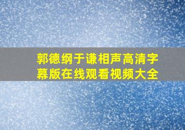 郭德纲于谦相声高清字幕版在线观看视频大全