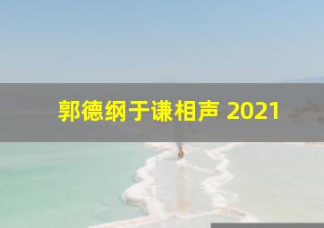 郭德纲于谦相声 2021