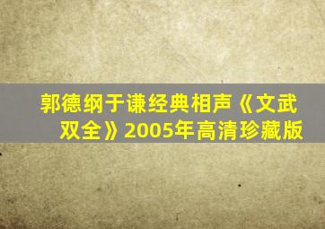 郭德纲于谦经典相声《文武双全》2005年高清珍藏版