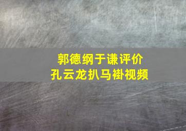 郭德纲于谦评价孔云龙扒马褂视频