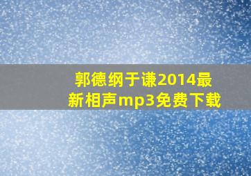 郭德纲于谦2014最新相声mp3免费下载