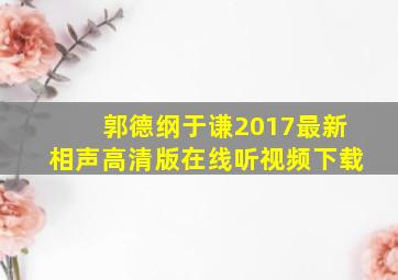 郭德纲于谦2017最新相声高清版在线听视频下载