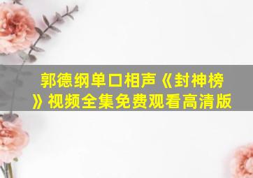 郭德纲单口相声《封神榜》视频全集免费观看高清版